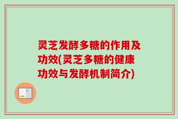 灵芝发酵多糖的作用及功效(灵芝多糖的健康功效与发酵机制简介) 灵芝发酵多糖的作用及功效(灵芝多糖的健康功效与发酵机制简介)