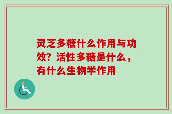 灵芝多糖什么作用与功效？活性多糖是什么，有什么生物学作用