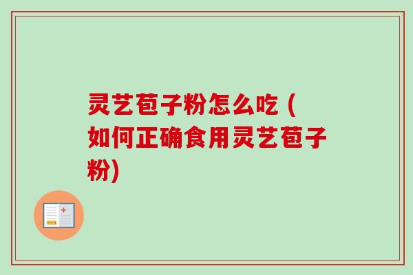 灵艺苞子粉怎么吃 (如何正确食用灵艺苞子粉)