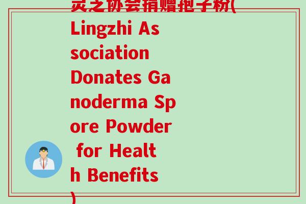 灵芝协会捐赠孢子粉(Lingzhi Association Donates Ganoderma Spore Powder for Health Benefits)