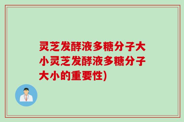 灵芝发酵液多糖分子大小灵芝发酵液多糖分子大小的重要性)