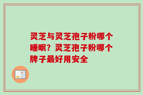灵芝与灵芝孢子粉哪个睡眠？灵芝孢子粉哪个牌子最好用安全