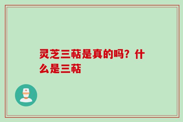 灵芝三萜是真的吗？什么是三萜