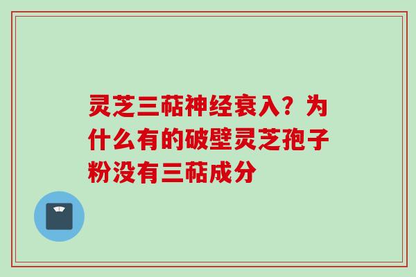 灵芝三萜神经衰入？为什么有的破壁灵芝孢子粉没有三萜成分