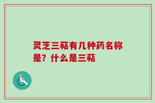 灵芝三萜有几种药名称是？什么是三萜
