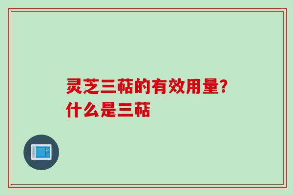 灵芝三萜的有效用量？什么是三萜