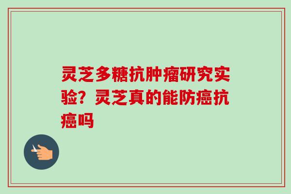 灵芝多糖抗肿瘤研究实验？灵芝真的能防癌抗癌吗