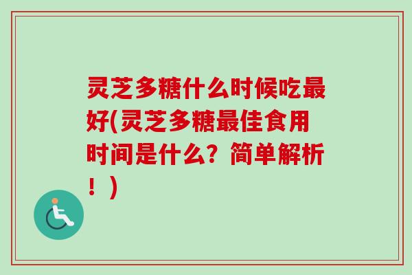 灵芝多糖什么时候吃最好(灵芝多糖最佳食用时间是什么？简单解析！)