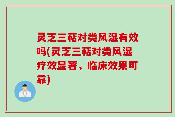 灵芝三萜对类风湿有效吗(灵芝三萜对类风湿疗效显著，临床效果可靠)