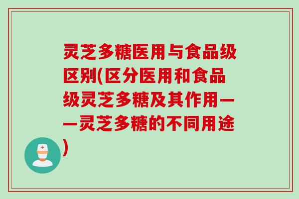 灵芝多糖医用与食品级区别(区分医用和食品级灵芝多糖及其作用——灵芝多糖的不同用途)