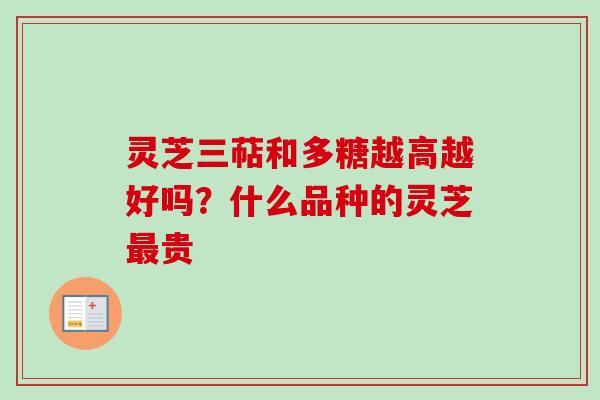 灵芝三萜和多糖越高越好吗？什么品种的灵芝最贵