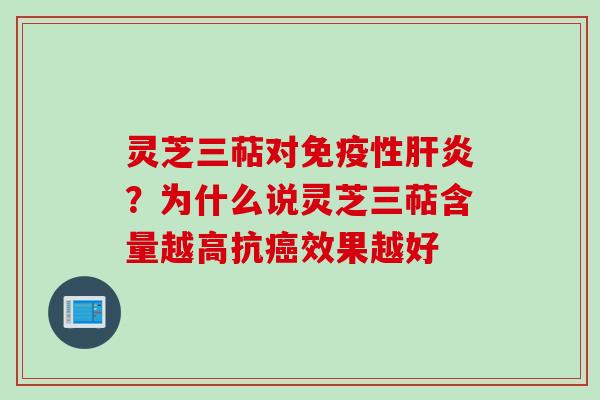 灵芝三萜对免疫性肝炎？为什么说灵芝三萜含量越高抗癌效果越好