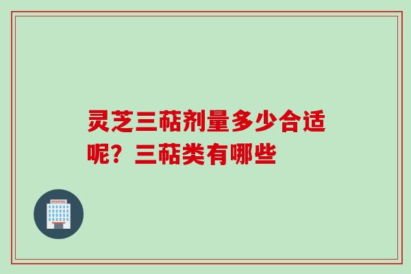 灵芝三萜剂量多少合适呢？三萜类有哪些