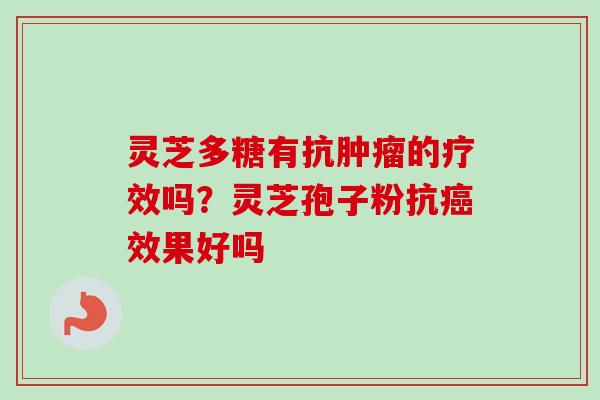 灵芝多糖有抗肿瘤的疗效吗？灵芝孢子粉抗癌效果好吗