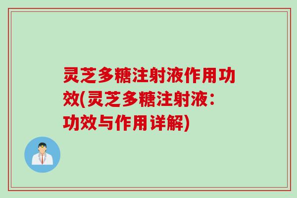 灵芝多糖注射液作用功效(灵芝多糖注射液：功效与作用详解)