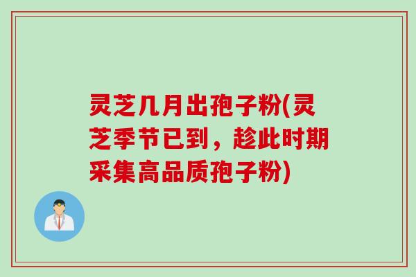 灵芝几月出孢子粉(灵芝季节已到,趁此时期采集高品质孢子粉) 灵芝几月出孢子粉(灵芝季节已到,趁此时期采集高品质孢子粉)