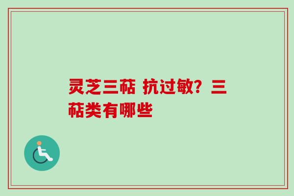 灵芝三萜 抗过敏？三萜类有哪些