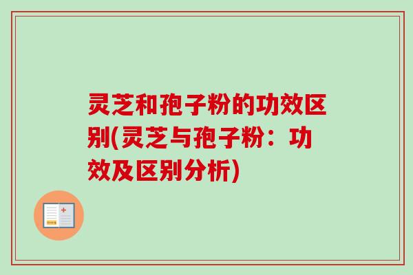 灵芝和孢子粉的功效区别(灵芝与孢子粉：功效及区别分析)