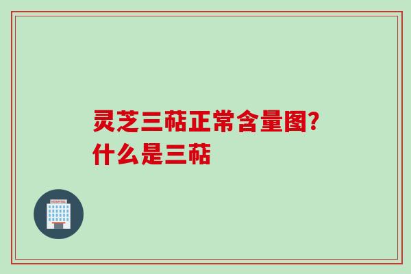 灵芝三萜正常含量图？什么是三萜