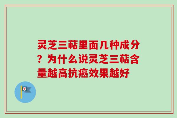 灵芝三萜里面几种成分？为什么说灵芝三萜含量越高抗癌效果越好