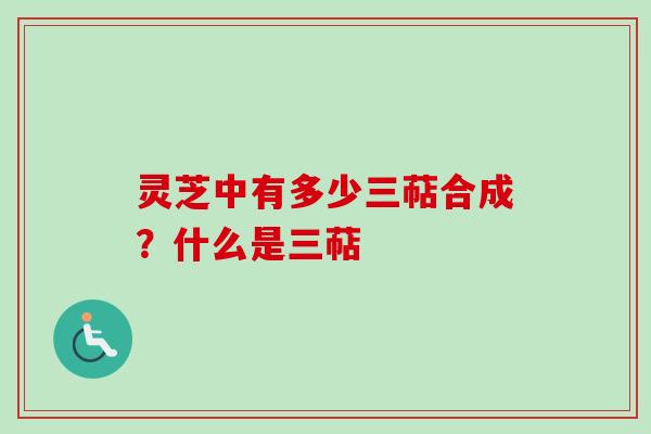 灵芝中有多少三萜合成？什么是三萜