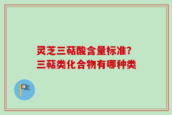 灵芝三萜酸含量标准？三萜类化合物有哪种类