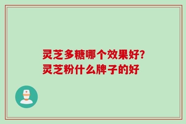 灵芝多糖哪个效果好？灵芝粉什么牌子的好