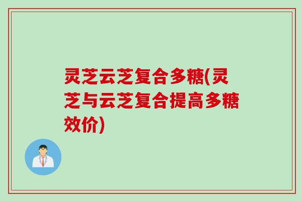 灵芝云芝复合多糖(灵芝与云芝复合提高多糖效价)