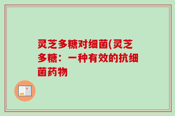 灵芝多糖对细菌(灵芝多糖：一种有效的抗细菌药物