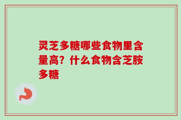 灵芝多糖哪些食物里含量高？什么食物含芝胺多糖