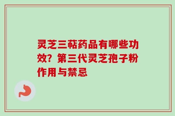 灵芝三萜药品有哪些功效？第三代灵芝孢子粉作用与禁忌