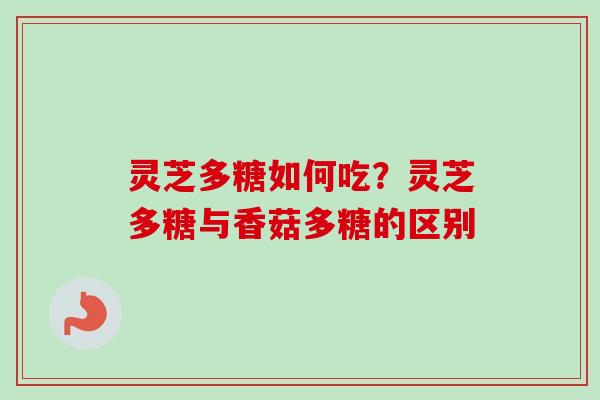 灵芝多糖如何吃？灵芝多糖与香菇多糖的区别