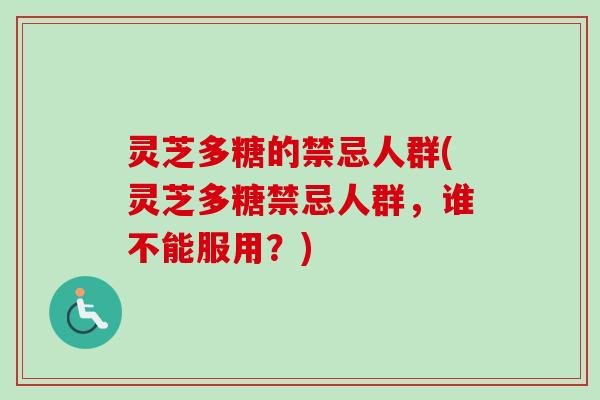 灵芝多糖的禁忌人群(灵芝多糖禁忌人群，谁不能服用？)