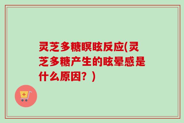 灵芝多糖瞑眩反应(灵芝多糖产生的眩晕感是什么原因?) 灵芝多糖瞑眩反应(灵芝多糖产生的眩晕感是什么原因?)
