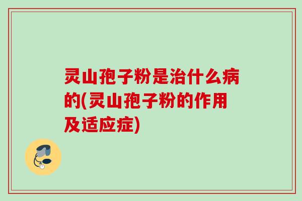 灵山孢子粉是治什么病的(灵山孢子粉的作用及适应症)