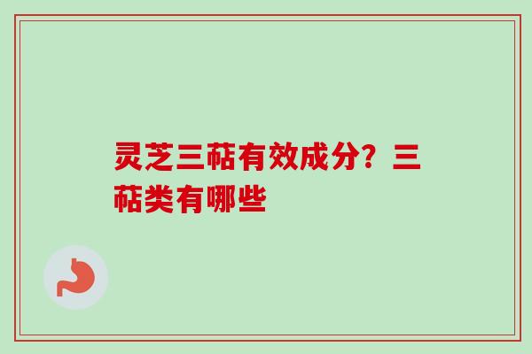 灵芝三萜有效成分？三萜类有哪些