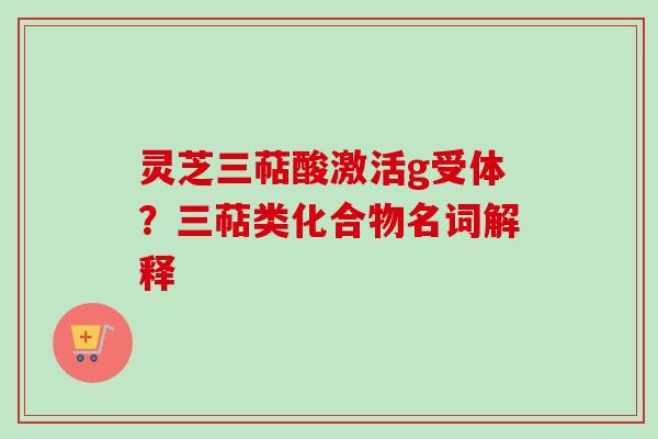 灵芝三萜酸激活g受体？三萜类化合物名词解释