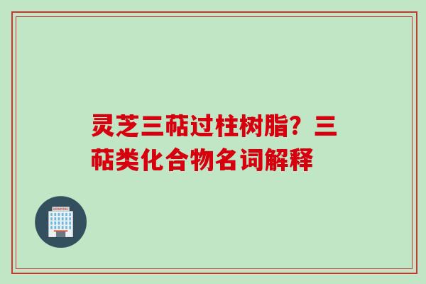 灵芝三萜过柱树脂？三萜类化合物名词解释