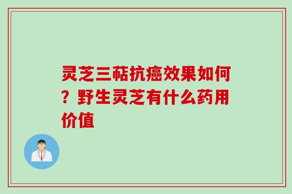 灵芝三萜抗癌效果如何？野生灵芝有什么药用价值