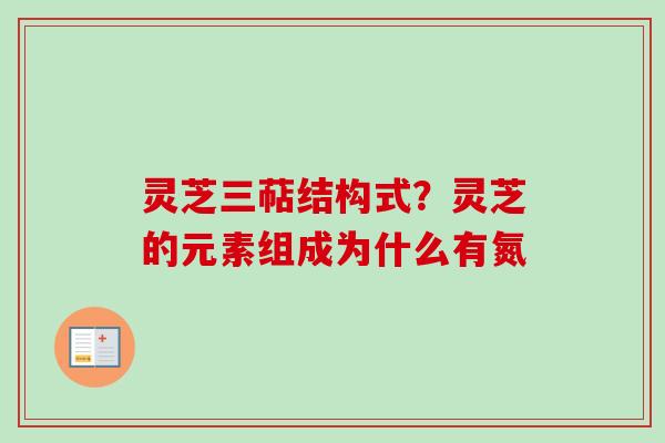 灵芝三萜结构式？灵芝的元素组成为什么有氮