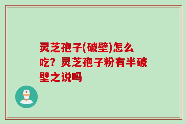 灵芝孢子(破壁)怎么吃？灵芝孢子粉有半破壁之说吗