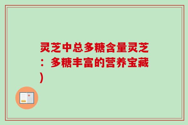 灵芝中总多糖含量灵芝：多糖丰富的营养宝藏)