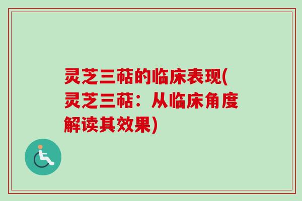 灵芝三萜的临床表现(灵芝三萜：从临床角度解读其效果)