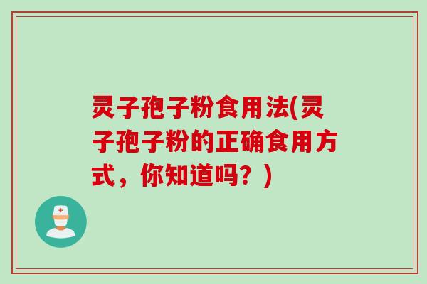 灵子孢子粉食用法(灵子孢子粉的正确食用方式，你知道吗？)