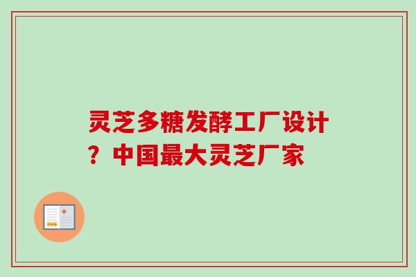 灵芝多糖发酵工厂设计？中国最大灵芝厂家