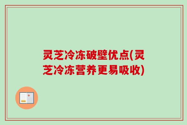 灵芝冷冻破壁优点(灵芝冷冻营养更易吸收)