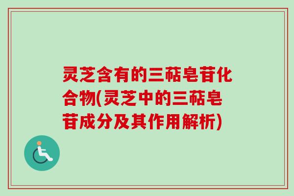 灵芝含有的三萜皂苷化合物(灵芝中的三萜皂苷成分及其作用解析)