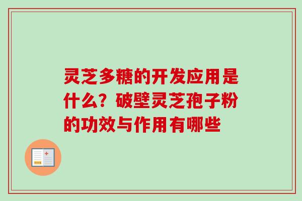 灵芝多糖的开发应用是什么？破壁灵芝孢子粉的功效与作用有哪些