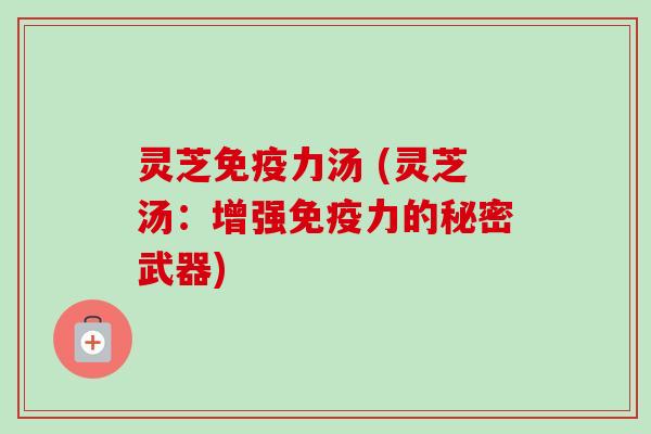 灵芝免疫力汤 (灵芝汤：增强免疫力的秘密武器)