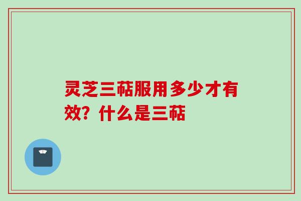 灵芝三萜服用多少才有效？什么是三萜